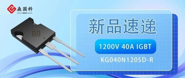 新品速递 | 森国科1200V/40A IGBT产品阵容再增一员，助力逆变器高效设计